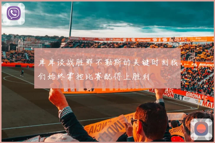 库库谈战胜那不勒斯的关键时刻我们始终掌控比赛配得上胜利