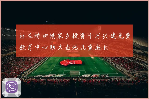 杜兰特回馈家乡投资千万兴建免费教育中心助力当地儿童成长