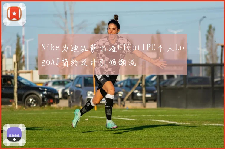 Nike为迪班萨打造GTCut1PE个人LogoAJ简约设计引领潮流