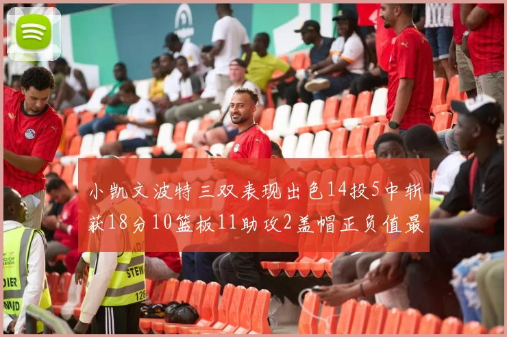 小凯文波特三双表现出色14投5中斩获18分10篮板11助攻2盖帽正负值最高