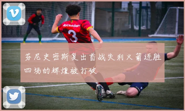 芬尼史密斯复出首战失利火箭连胜四场的辉煌被打破