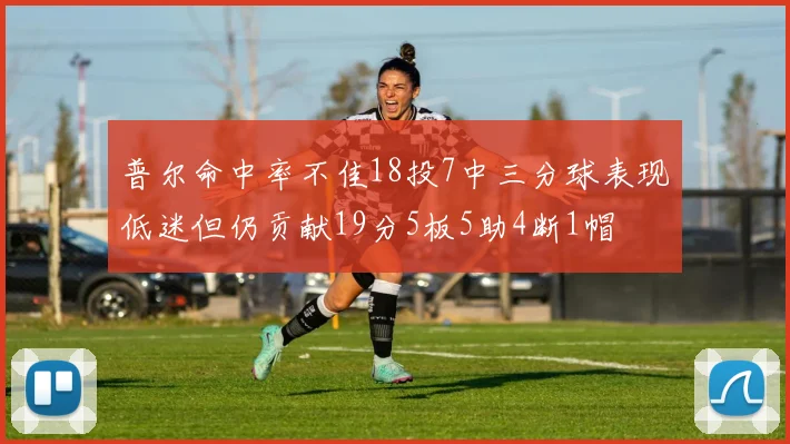 普尔命中率不佳18投7中三分球表现低迷但仍贡献19分5板5助4断1帽