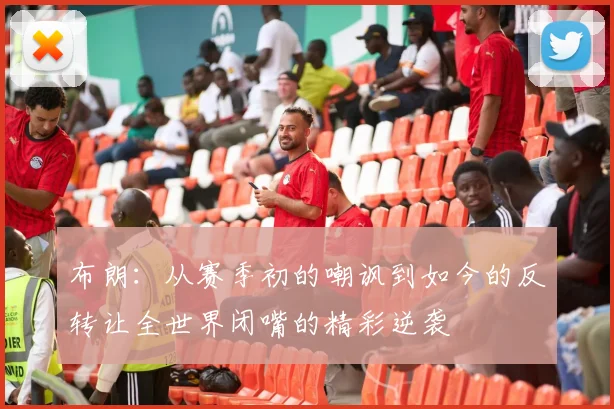 布朗：从赛季初的嘲讽到如今的反转让全世界闭嘴的精彩逆袭