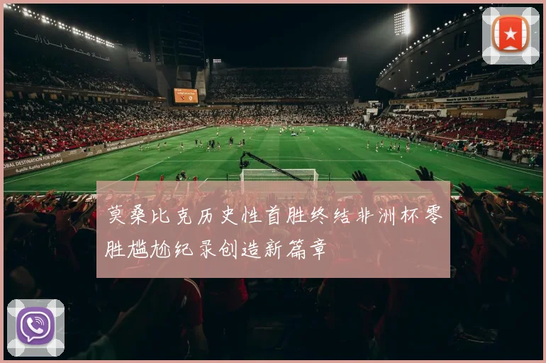 莫桑比克历史性首胜终结非洲杯零胜尴尬纪录创造新篇章