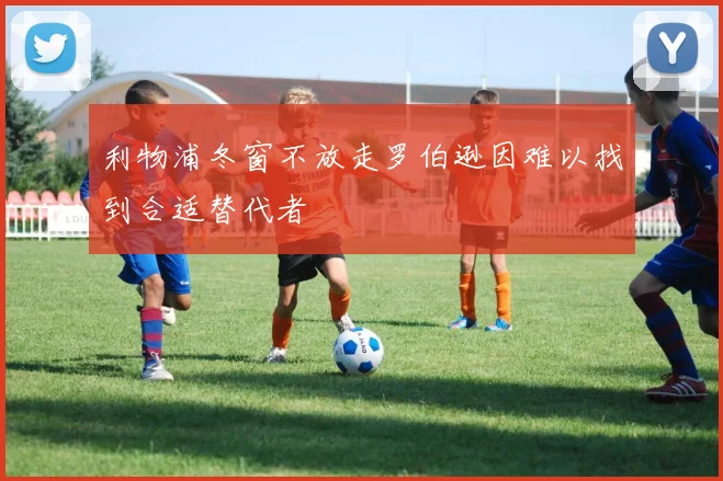利物浦冬窗不放走罗伯逊因难以找到合适替代者