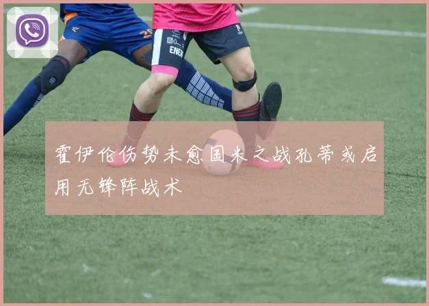 霍伊伦伤势未愈国米之战孔蒂或启用无锋阵战术