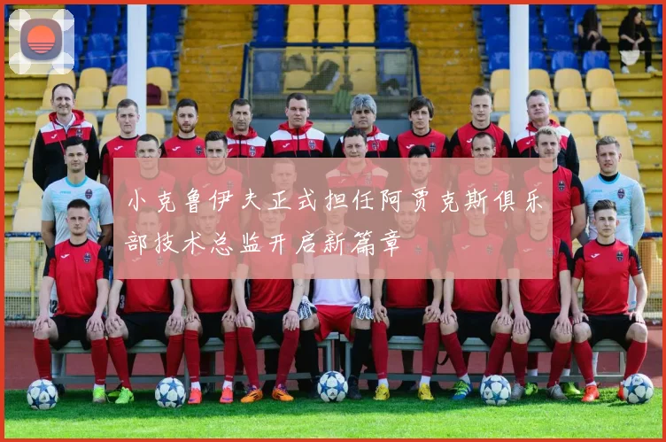 小克鲁伊夫正式担任阿贾克斯俱乐部技术总监开启新篇章