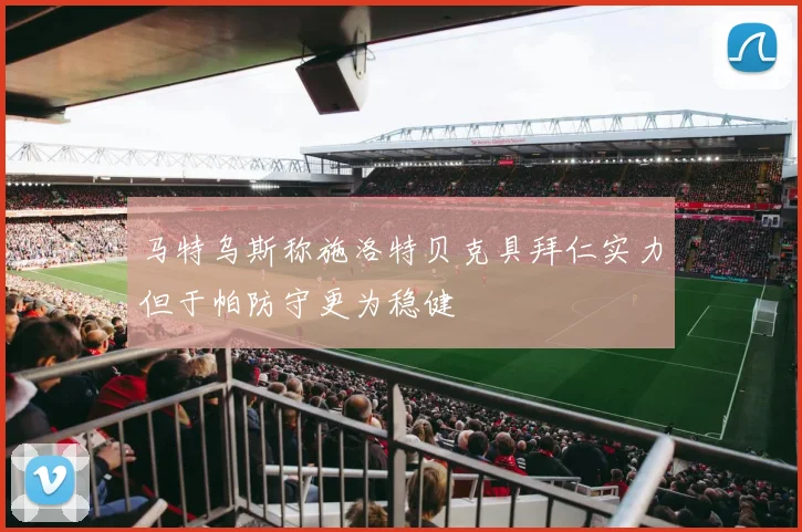 马特乌斯称施洛特贝克具拜仁实力但于帕防守更为稳健