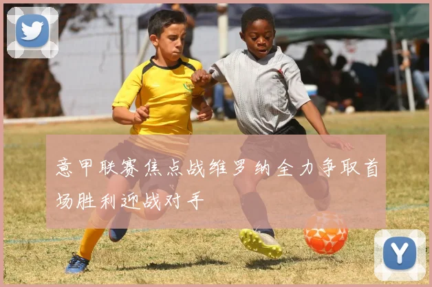 意甲联赛焦点战维罗纳全力争取首场胜利迎战对手