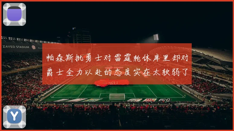 帕森斯批勇士对雷霆轮休库里却对爵士全力以赴的态度实在太软弱了