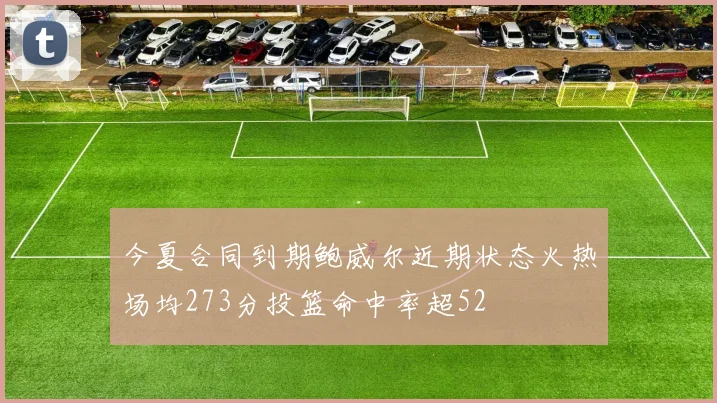 今夏合同到期鲍威尔近期状态火热场均273分投篮命中率超52
