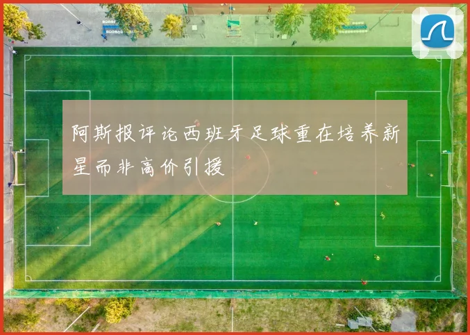 阿斯报评论西班牙足球重在培养新星而非高价引援