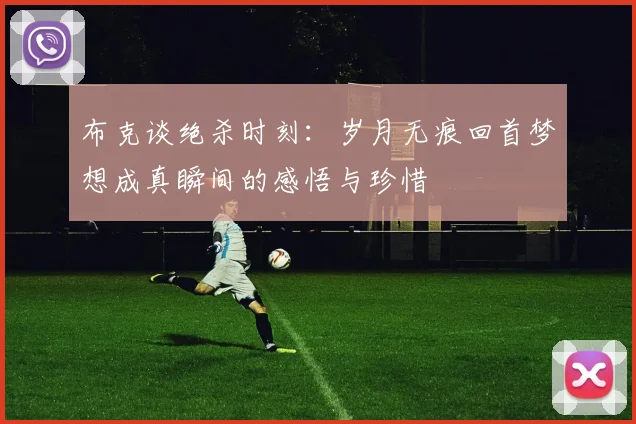 布克谈绝杀时刻：岁月无痕回首梦想成真瞬间的感悟与珍惜