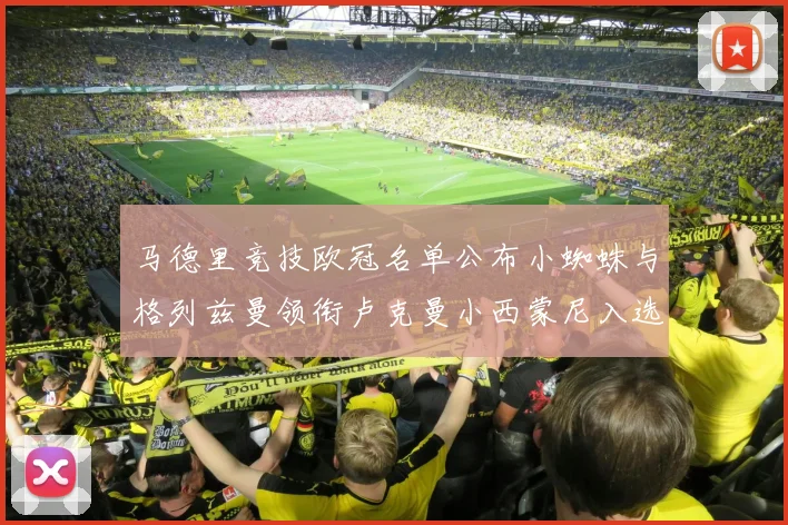 马德里竞技欧冠名单公布小蜘蛛与格列兹曼领衔卢克曼小西蒙尼入选