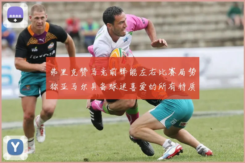 弗里克赞马竞前锋能左右比赛局势称亚马尔具备球迷喜爱的所有特质