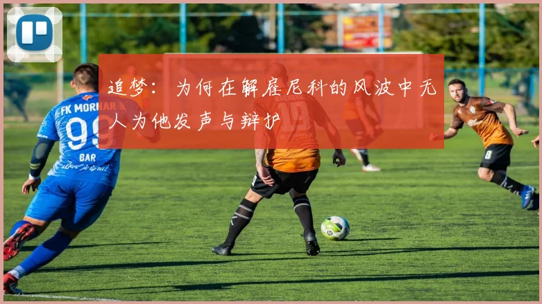 追梦：为何在解雇尼科的风波中无人为他发声与辩护